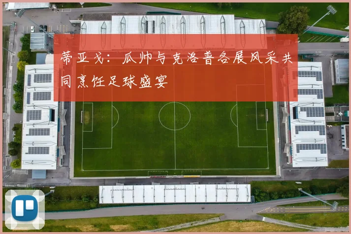 蒂亚戈：瓜帅与克洛普各展风采共同烹饪足球盛宴