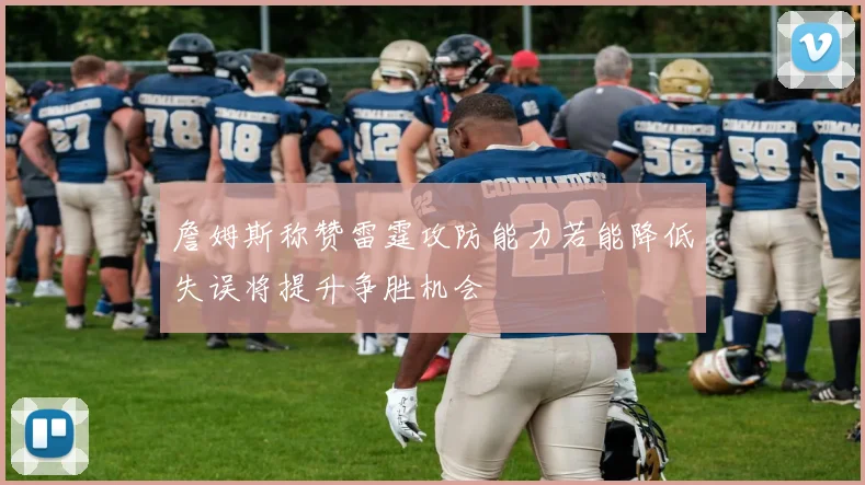 詹姆斯称赞雷霆攻防能力若能降低失误将提升争胜机会