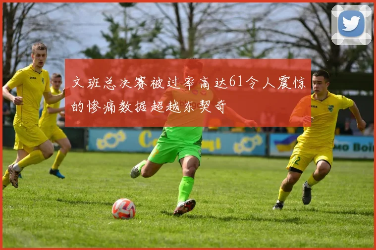 文班总决赛被过率高达61令人震惊的惨痛数据超越东契奇