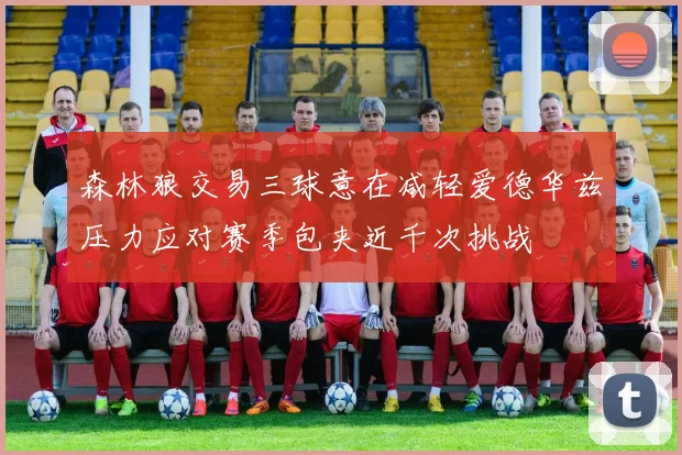 森林狼交易三球意在减轻爱德华兹压力应对赛季包夹近千次挑战