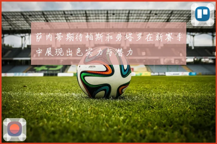 萨内蒂期待帕斯和劳塔罗在新赛季中展现出色实力与潜力