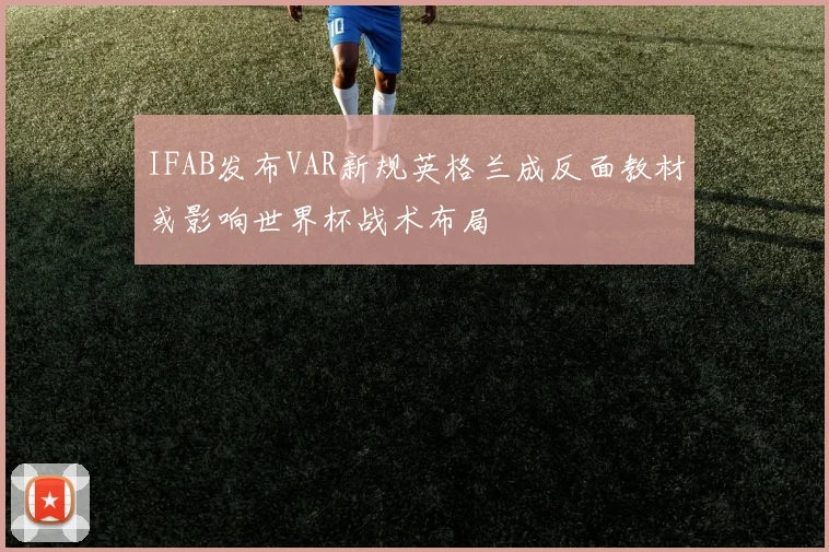 IFAB发布VAR新规英格兰成反面教材或影响世界杯战术布局